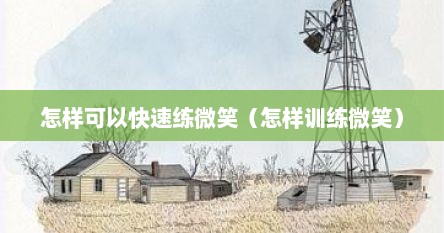 怎样可以快速练微笑（怎样训练微笑）