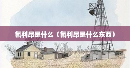 氟利昂是什么（氟利昂是什么东西）