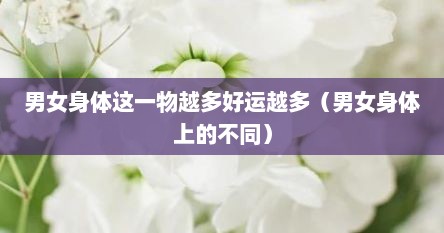 男女身体这一物越多好运越多（男女身体上的不同）