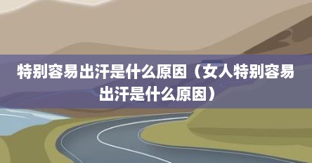 特别容易出汗是什么原因（女人特别容易出汗是什么原因）