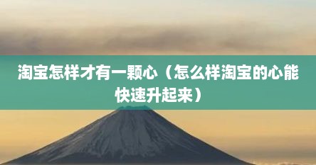 淘宝怎样才有一颗心（怎么样淘宝的心能快速升起来）