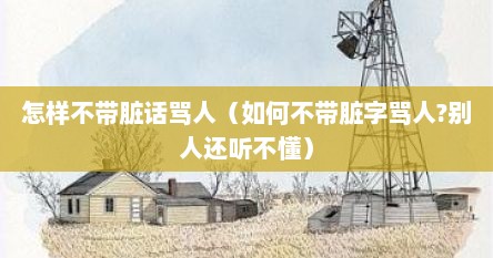 怎样不带脏话骂人（如何不带脏字骂人?别人还听不懂）