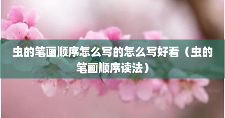 虫的笔画顺序怎么写的怎么写好看（虫的笔画顺序读法）