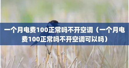 一个月电费100正常吗不开空调（一个月电费100正常吗不开空调可以吗）