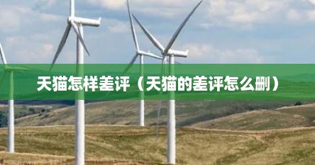 天猫怎样差评（天猫的差评怎么删）