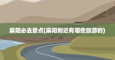 麻阳必去景点(麻阳附近有哪些旅游的)
