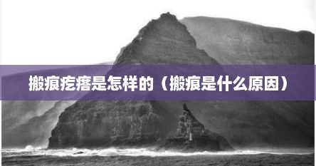 搬痕疙瘩是怎样的（搬痕是什么原因）