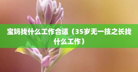 宝妈找什么工作合适（35岁无一技之长找什么工作）