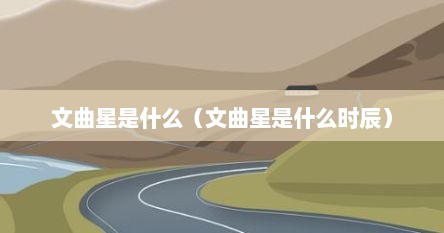 文曲星是什么（文曲星是什么时辰）
