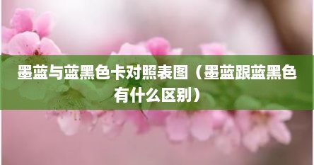 墨蓝与蓝黑色卡对照表图（墨蓝跟蓝黑色有什么区别）