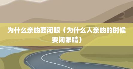 为什么亲吻要闭眼（为什么人亲吻的时候要闭眼睛）
