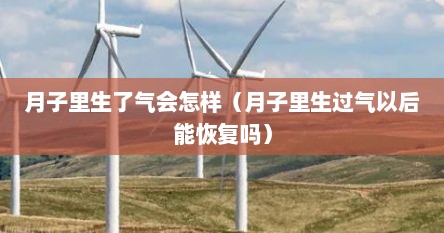 月子里生了气会怎样（月子里生过气以后能恢复吗）