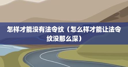 怎样才能没有法令纹（怎么样才能让法令纹没那么深）