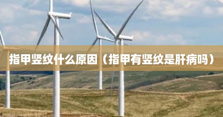 指甲竖纹什么原因（指甲有竖纹是肝病吗）