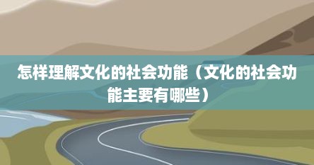 怎样理解文化的社会功能（文化的社会功能主要有哪些）