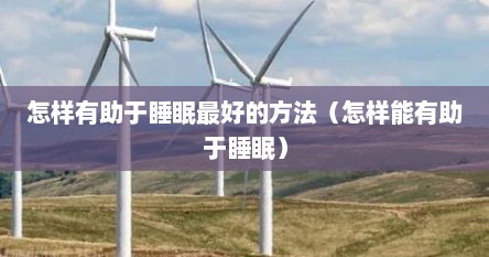 怎样有助于睡眠最好的方法（怎样能有助于睡眠）
