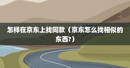 怎样在京东上找同款（京东怎么找相似的东西?）