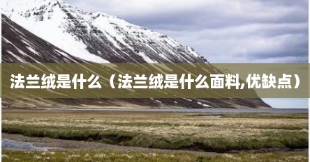 法兰绒是什么（法兰绒是什么面料,优缺点）