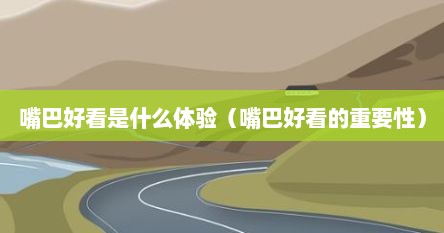 嘴巴好看是什么体验（嘴巴好看的重要性）