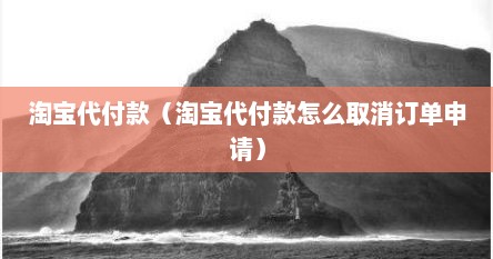 淘宝代付款（淘宝代付款怎么取消订单申请）