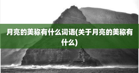 月亮的美称有什么词语(关于月亮的美称有什么)