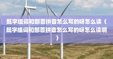 既字组词和部首拼音怎么写的呀怎么读（既字组词和部首拼音怎么写的呀怎么读啊）