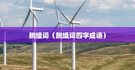 脱组词（脱组词四字成语）