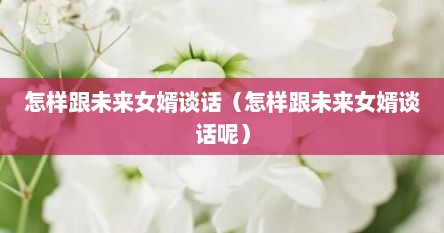 怎样跟未来女婿谈话（怎样跟未来女婿谈话呢）
