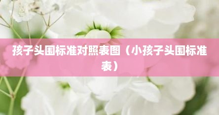 孩子头围标准对照表图（小孩子头围标准表）