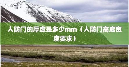 人防门的厚度是多少mm（人防门高度宽度要求）
