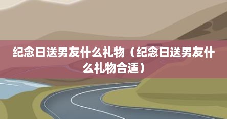 纪念日送男友什么礼物（纪念日送男友什么礼物合适）
