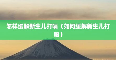 怎样缓解新生儿打嗝（如何缓解新生儿打嗝）