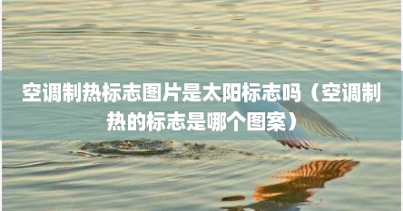 空调制热标志图片是太阳标志吗（空调制热的标志是哪个图案）