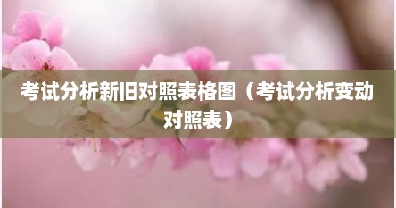 考试分析新旧对照表格图（考试分析变动对照表）