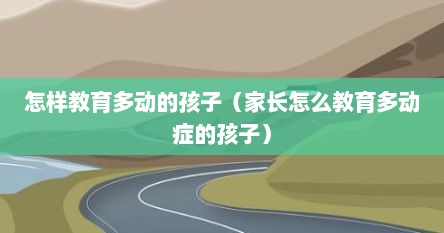 怎样教育多动的孩子（家长怎么教育多动症的孩子）