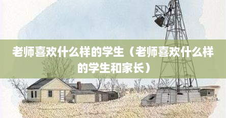 老师喜欢什么样的学生（老师喜欢什么样的学生和家长）