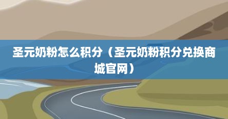 圣元奶粉怎么积分（圣元奶粉积分兑换商城官网）
