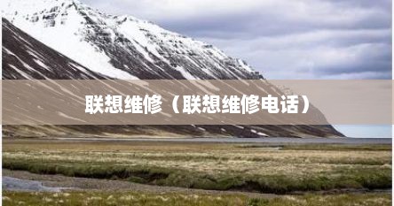 联想维修（联想维修电话）