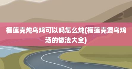 榴莲壳炖乌鸡可以吗怎么炖(榴莲壳煲乌鸡汤的做法大全)