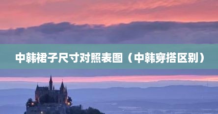 中韩裙子尺寸对照表图（中韩穿搭区别）