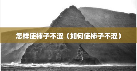 怎样使柿子不涩（如何使柿子不涩）