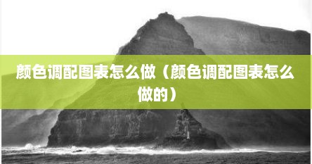 颜色调配图表怎么做（颜色调配图表怎么做的）