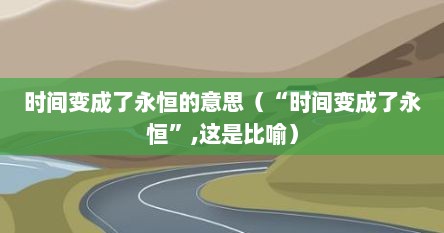 时间变成了永恒的意思（“时间变成了永恒”,这是比喻）