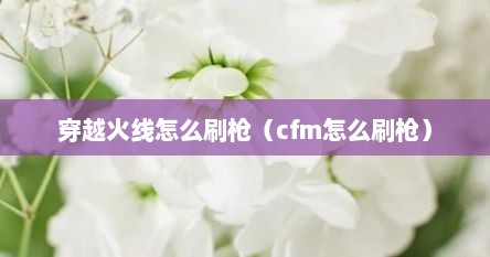 穿越火线怎么刷枪（cfm怎么刷枪）