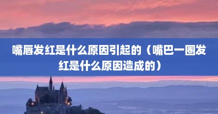 嘴唇发红是什么原因引起的（嘴巴一圈发红是什么原因造成的）