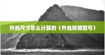 外丝尺寸怎么计算的（外丝规格型号）