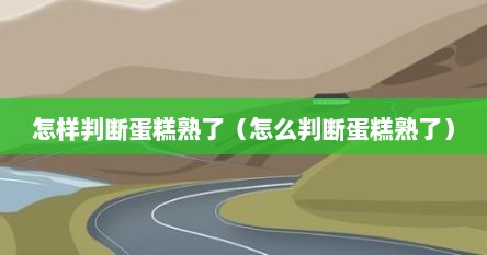 怎样判断蛋糕熟了（怎么判断蛋糕熟了）