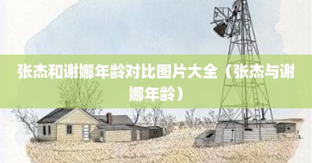 张杰和谢娜年龄对比图片大全（张杰与谢娜年龄）