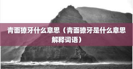 青面獠牙什么意思（青面獠牙是什么意思解释词语）