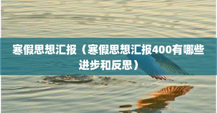 寒假思想汇报（寒假思想汇报400有哪些进步和反思）